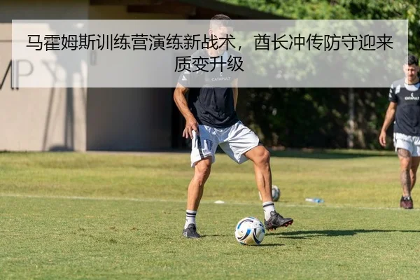 马霍姆斯训练营演练新战术，酋长冲传防守迎来质变升级
