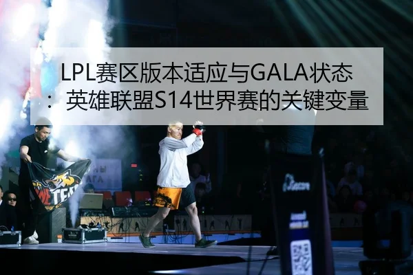 LPL赛区版本适应与GALA状态：英雄联盟S14世界赛的关键变量