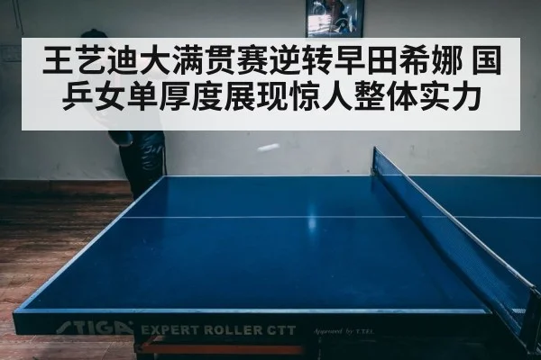 王艺迪大满贯赛逆转早田希娜 国乒女单厚度展现惊人整体实力