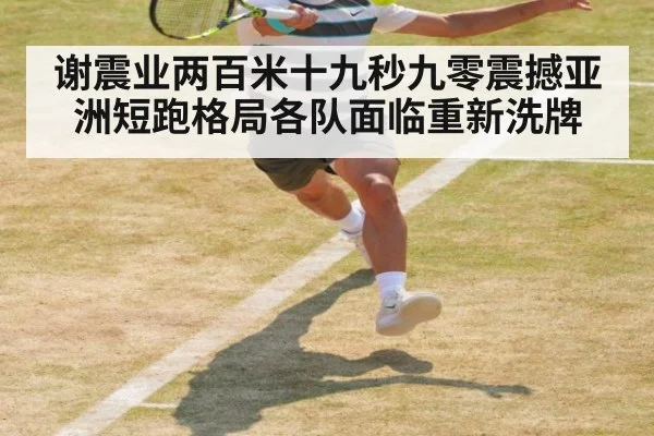 谢震业两百米十九秒九零震撼亚洲短跑格局各队面临重新洗牌