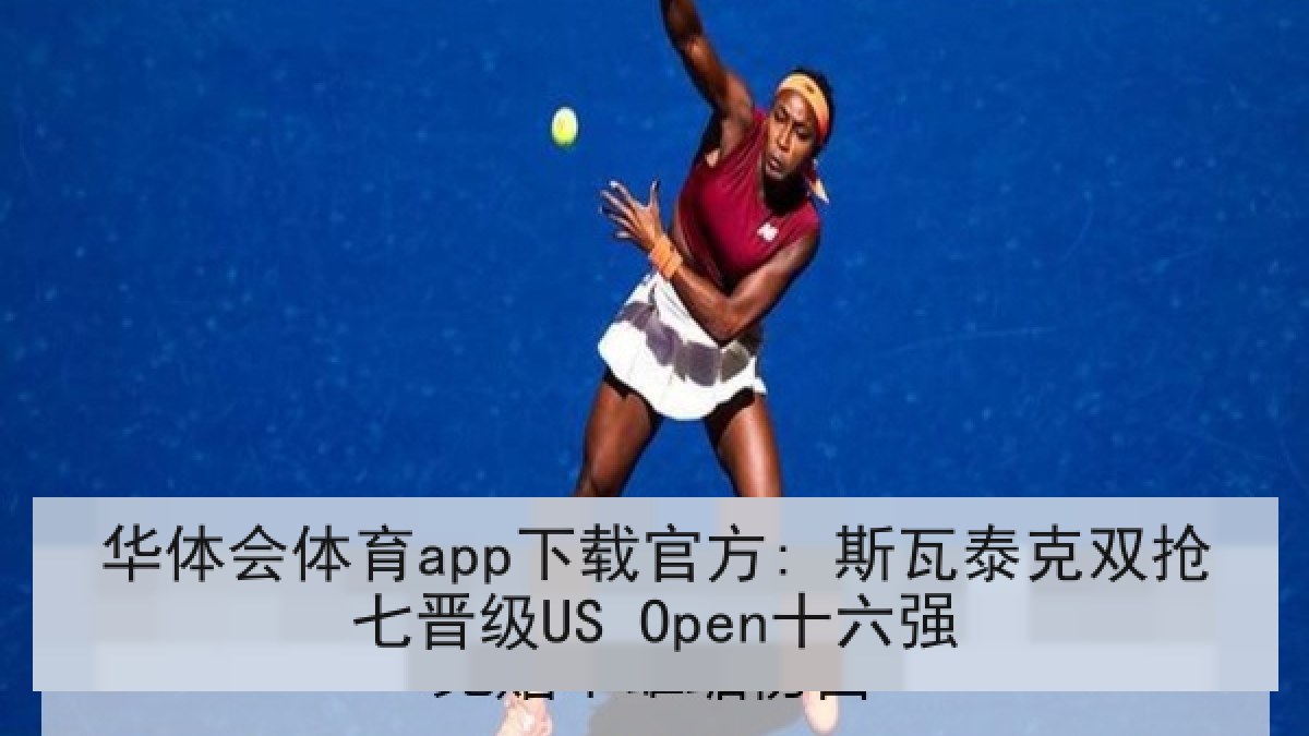 华体会体育app下载官方: 斯瓦泰克双抢七晋级US Open十六强