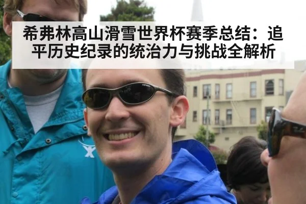 希弗林高山滑雪世界杯赛季总结：追平历史纪录的统治力与挑战全解析
