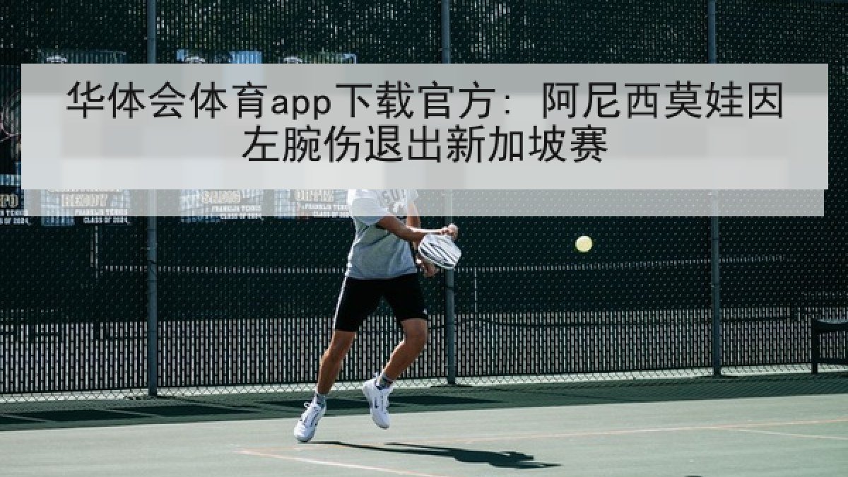 华体会体育app下载官方: 阿尼西莫娃因左腕伤退出新加坡赛 华体会体育app下载官方: 阿尼西莫娃因左腕伤退出新加坡赛