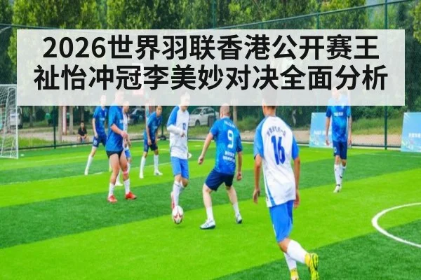 2026世界羽联香港公开赛王祉怡冲冠李美妙对决全面分析