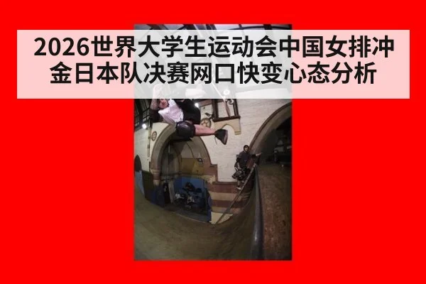 2026世界大学生运动会中国女排冲金日本队决赛网口快变心态分析